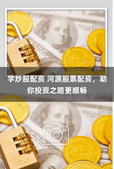 学炒股配资 河源股票配资，助你投资之路更顺畅