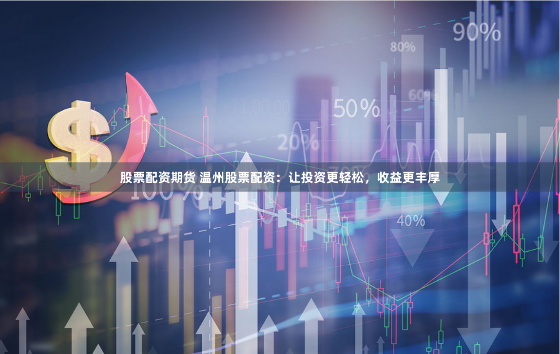 股票配资期货 温州股票配资：让投资更轻松，收益更丰厚