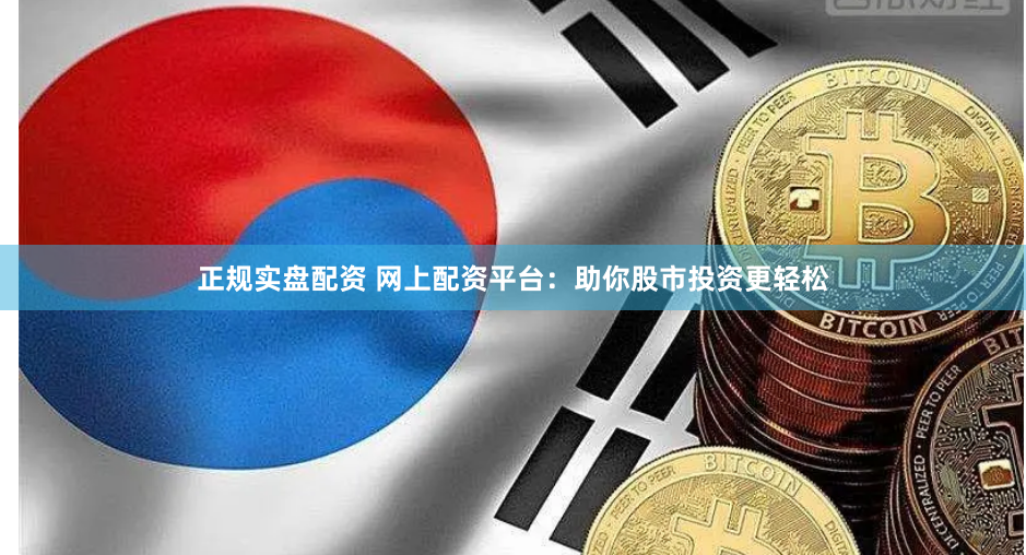 正规实盘配资 网上配资平台：助你股市投资更轻松