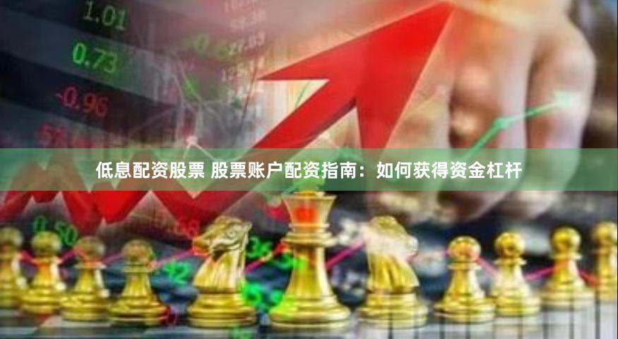 低息配资股票 股票账户配资指南：如何获得资金杠杆