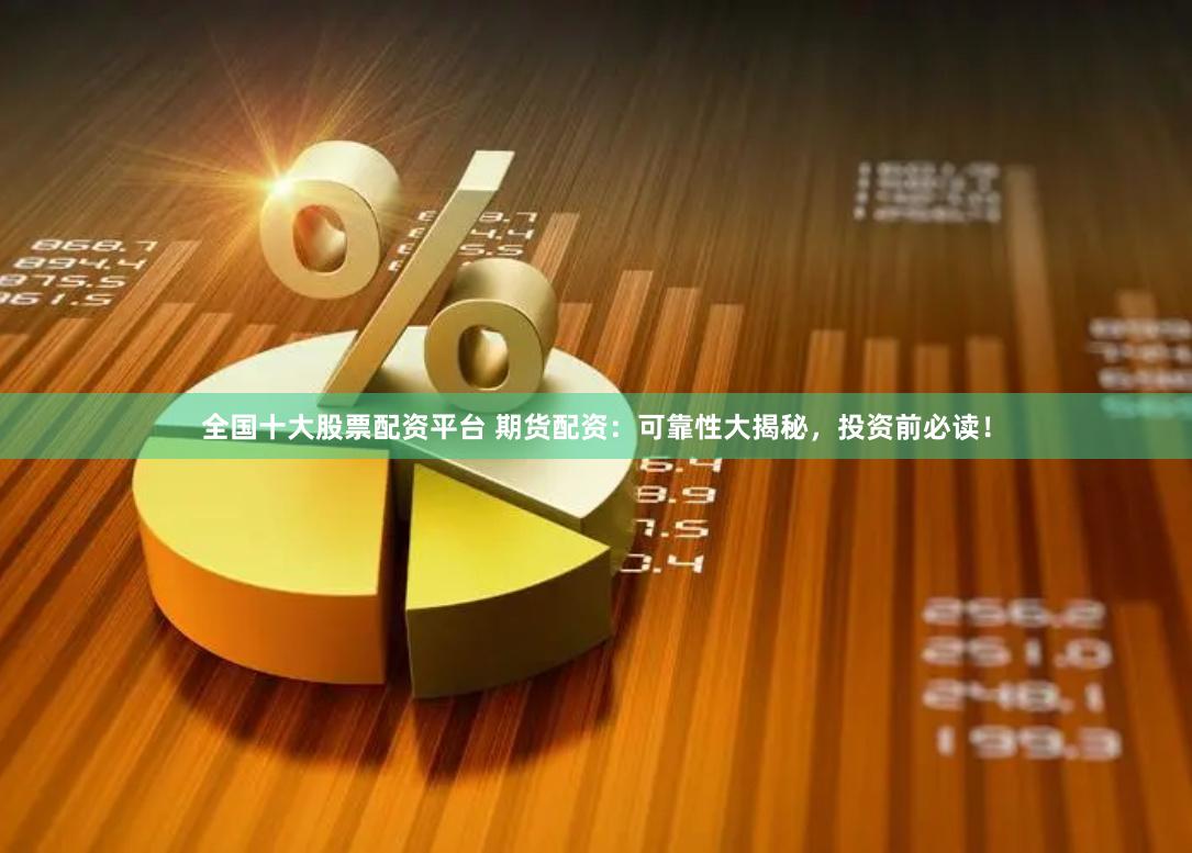 全国十大股票配资平台 期货配资：可靠性大揭秘，投资前必读！