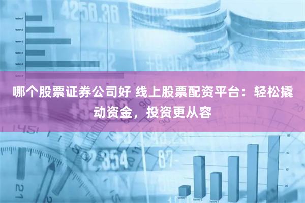哪个股票证券公司好 线上股票配资平台：轻松撬动资金，投资更从容
