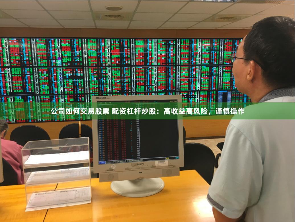 公司如何交易股票 配资杠杆炒股：高收益高风险，谨慎操作