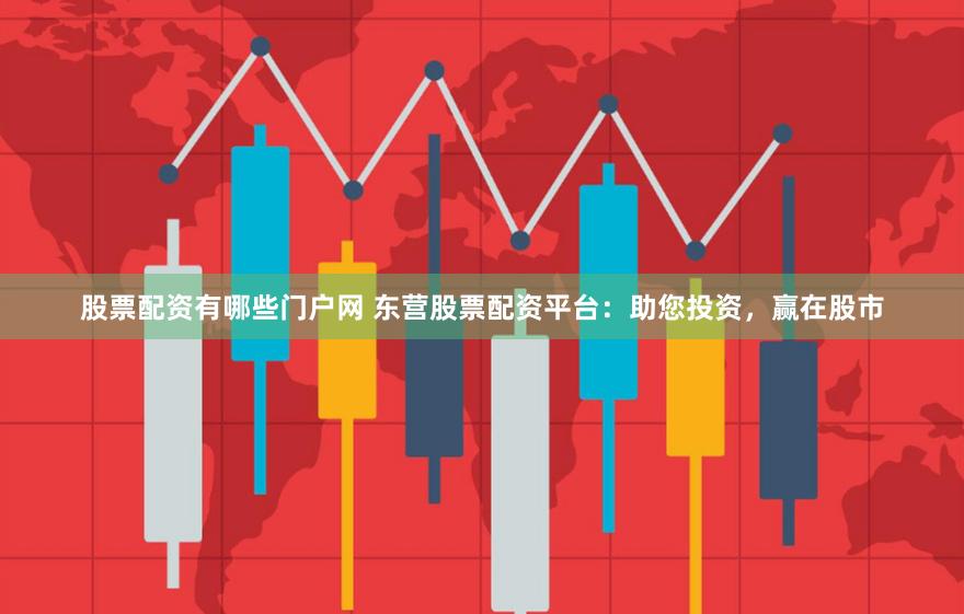 股票配资有哪些门户网 东营股票配资平台：助您投资，赢在股市