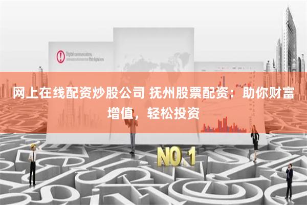 网上在线配资炒股公司 抚州股票配资：助你财富增值，轻松投资