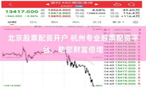 北京股票配资开户 杭州专业股票配资平台，助您财富倍增