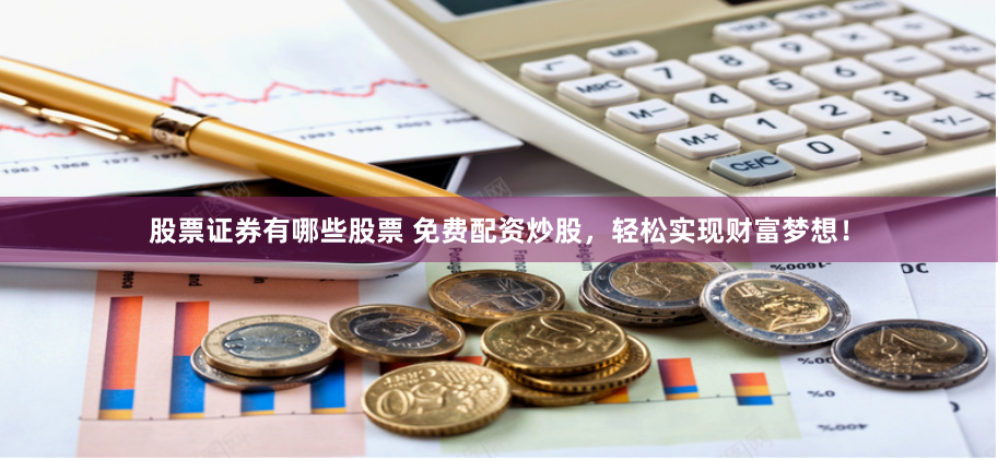 股票证券有哪些股票 免费配资炒股，轻松实现财富梦想！