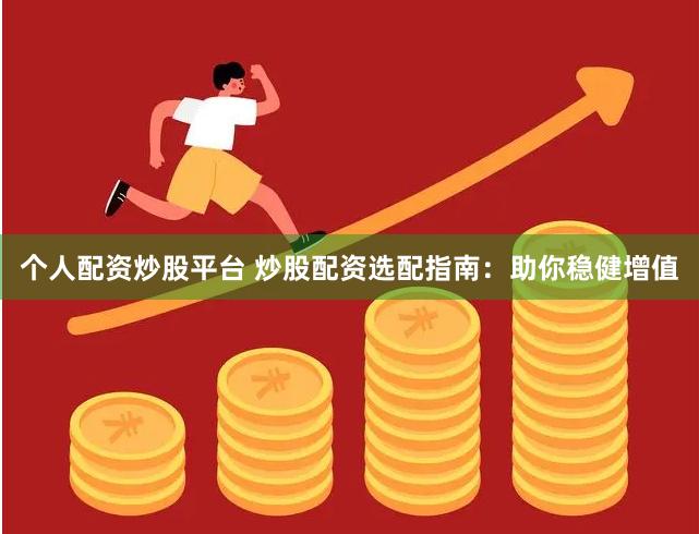 个人配资炒股平台 炒股配资选配指南：助你稳健增值