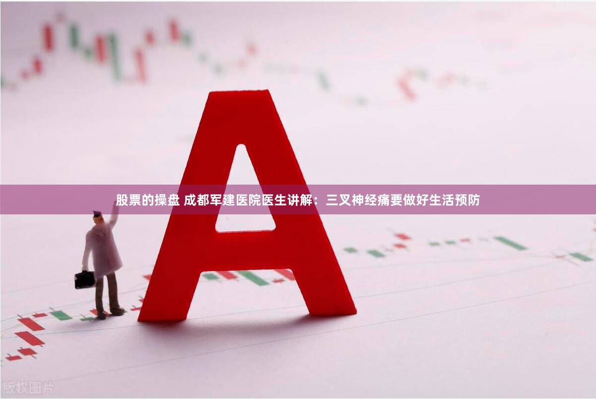 股票的操盘 成都军建医院医生讲解：三叉神经痛要做好生活预防