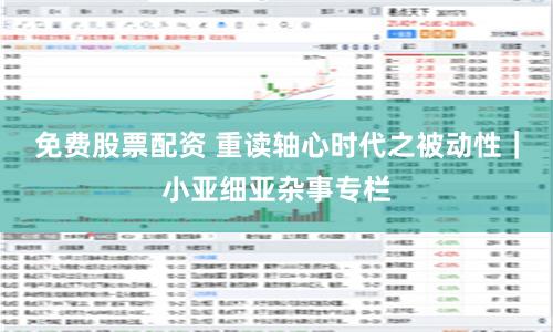 免费股票配资 重读轴心时代之被动性｜小亚细亚杂事专栏