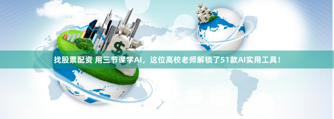 找股票配资 用三节课学AI，这位高校老师解锁了51款AI实用工具！