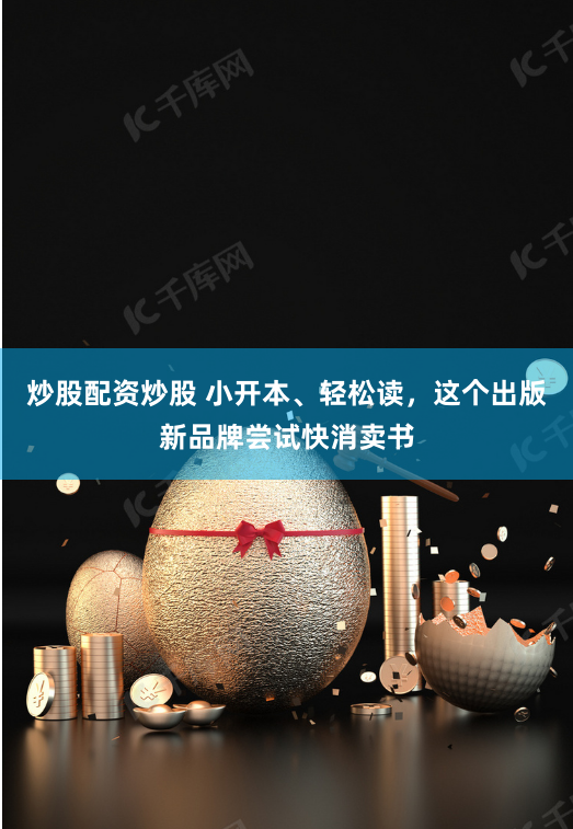 炒股配资炒股 小开本、轻松读，这个出版新品牌尝试快消卖书