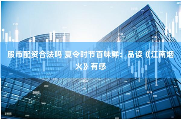 股市配资合法吗 夏令时节百味鲜：品读《江南烟火》有感