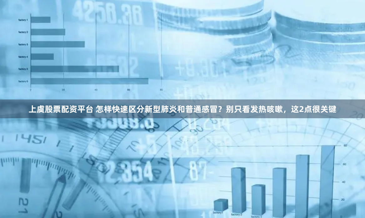 上虞股票配资平台 怎样快速区分新型肺炎和普通感冒？别只看发热咳嗽，这2点很关键