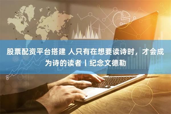 股票配资平台搭建 人只有在想要读诗时，才会成为诗的读者丨纪念文德勒