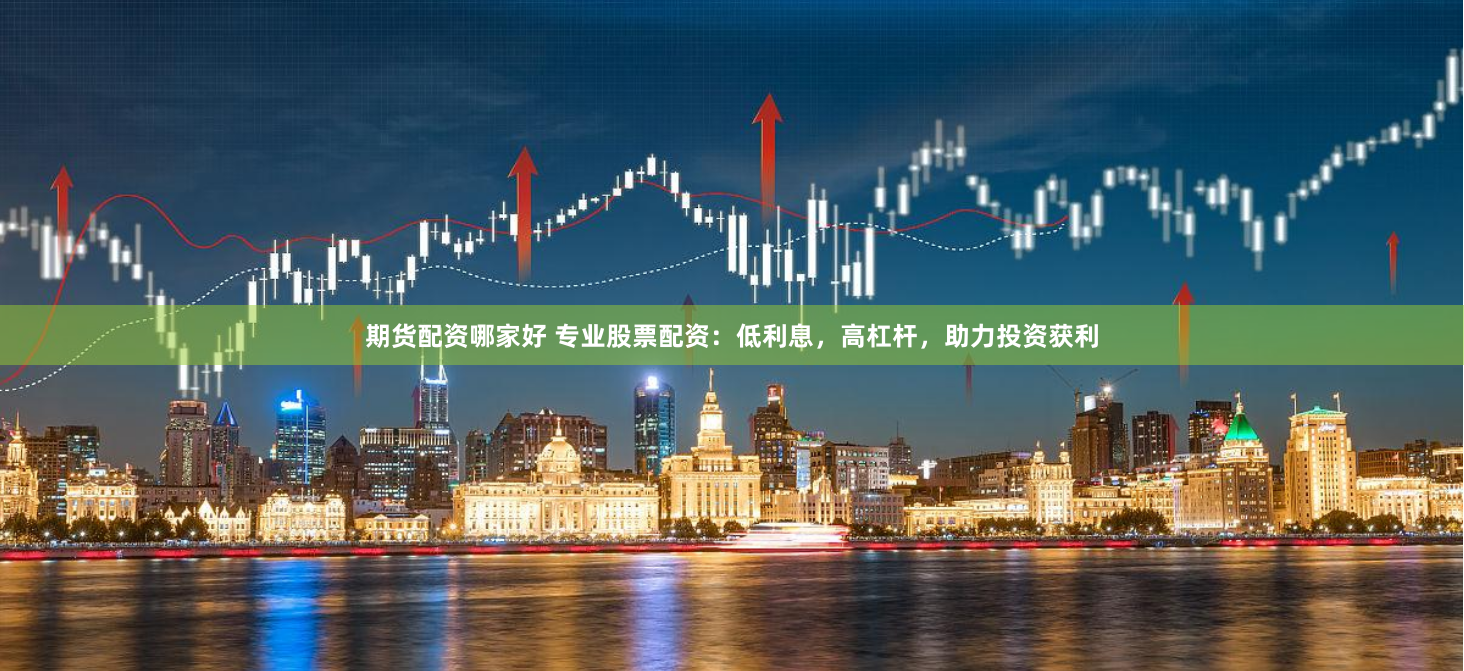 期货配资哪家好 专业股票配资：低利息，高杠杆，助力投资获利