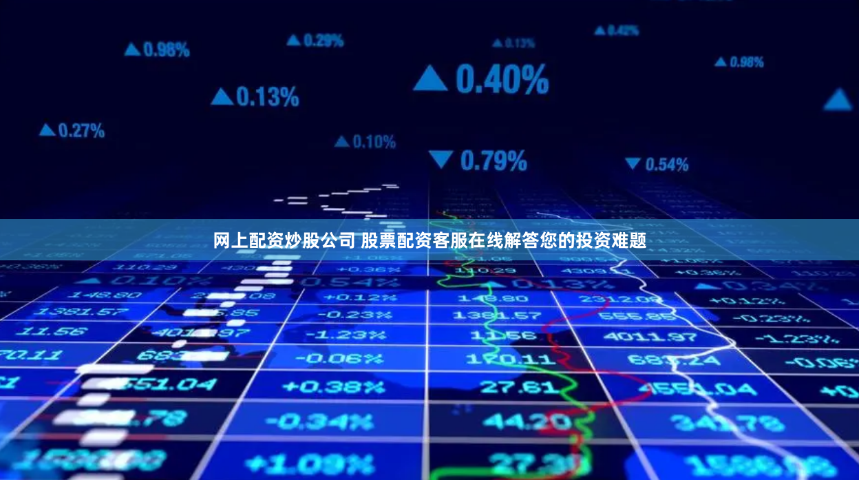 网上配资炒股公司 股票配资客服在线解答您的投资难题