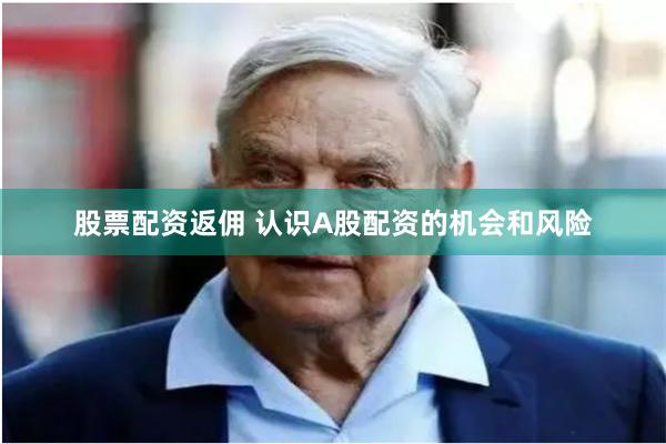 股票配资返佣 认识A股配资的机会和风险