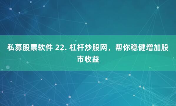 私募股票软件 22. 杠杆炒股网，帮你稳健增加股市收益