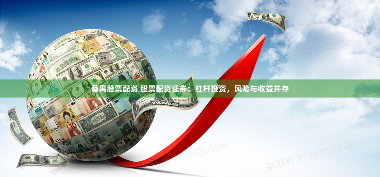 番禺股票配资 股票配资证券：杠杆投资，风险与收益并存