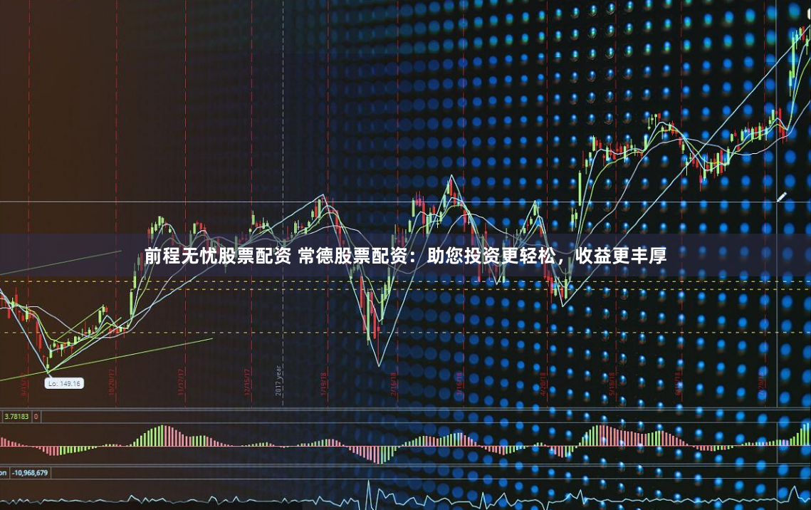 前程无忧股票配资 常德股票配资：助您投资更轻松，收益更丰厚