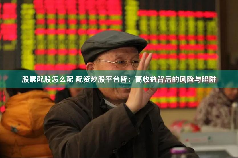股票配股怎么配 配资炒股平台皆：高收益背后的风险与陷阱