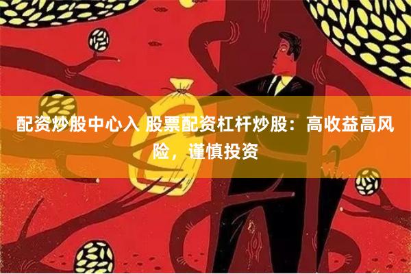 配资炒股中心入 股票配资杠杆炒股：高收益高风险，谨慎投资