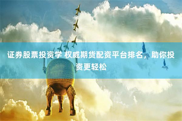 证券股票投资学 权威期货配资平台排名,助你投资更轻松