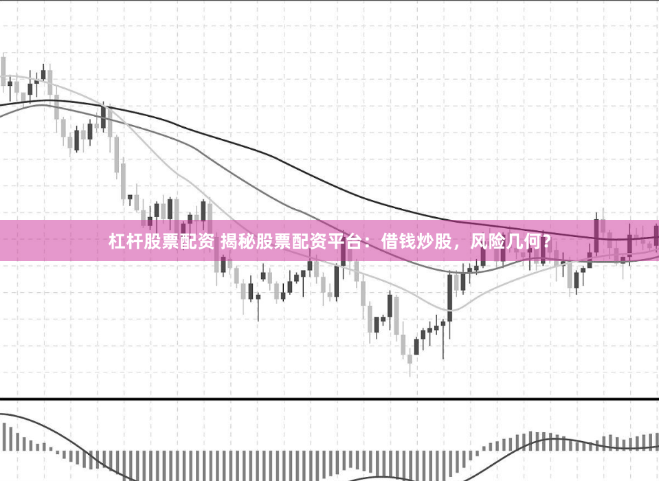 杠杆股票配资 揭秘股票配资平台：借钱炒股，风险几何？