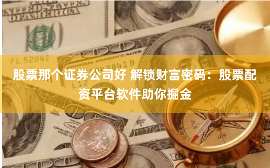 股票那个证券公司好 解锁财富密码：股票配资平台软件助你掘金