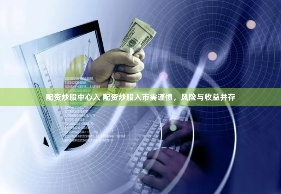 配资炒股中心入 配资炒股入市需谨慎，风险与收益并存