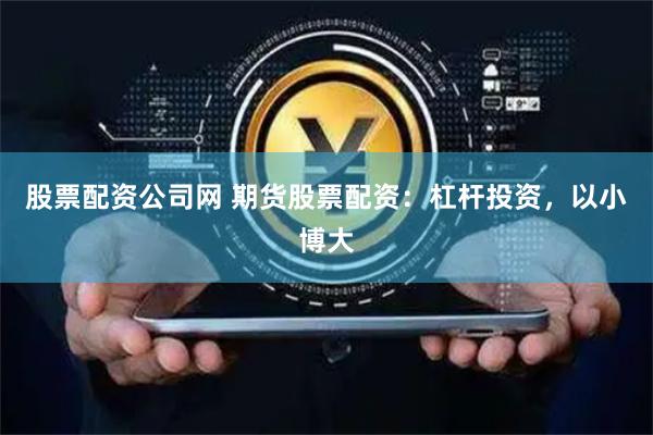 股票配资公司网 期货股票配资：杠杆投资，以小博大