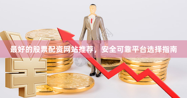 最好的股票配资网站推荐，安全可靠平台选择指南
