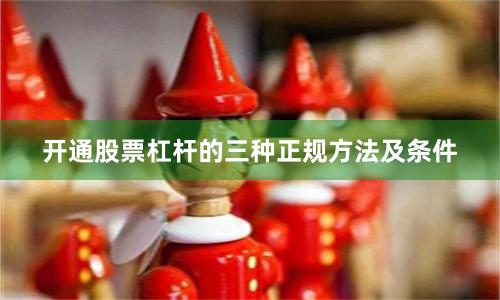 开通股票杠杆的三种正规方法及条件