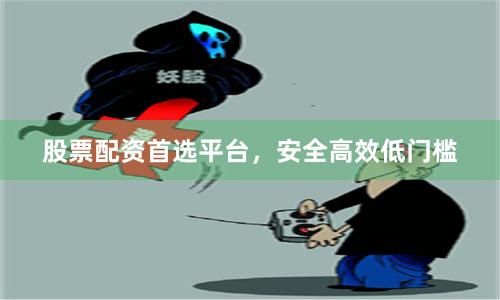 股票配资首选平台,安全高效低门槛