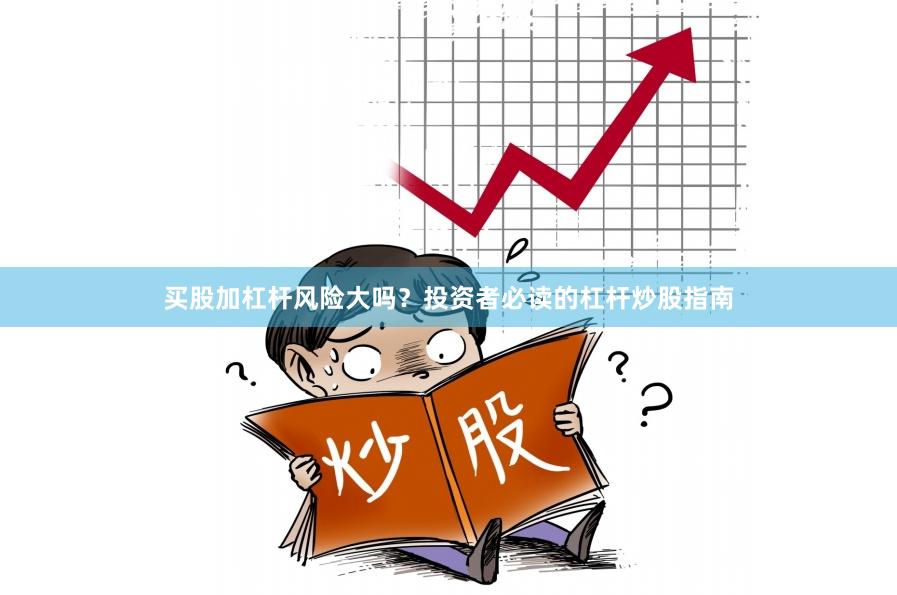 买股加杠杆风险大吗？投资者必读的杠杆炒股指南