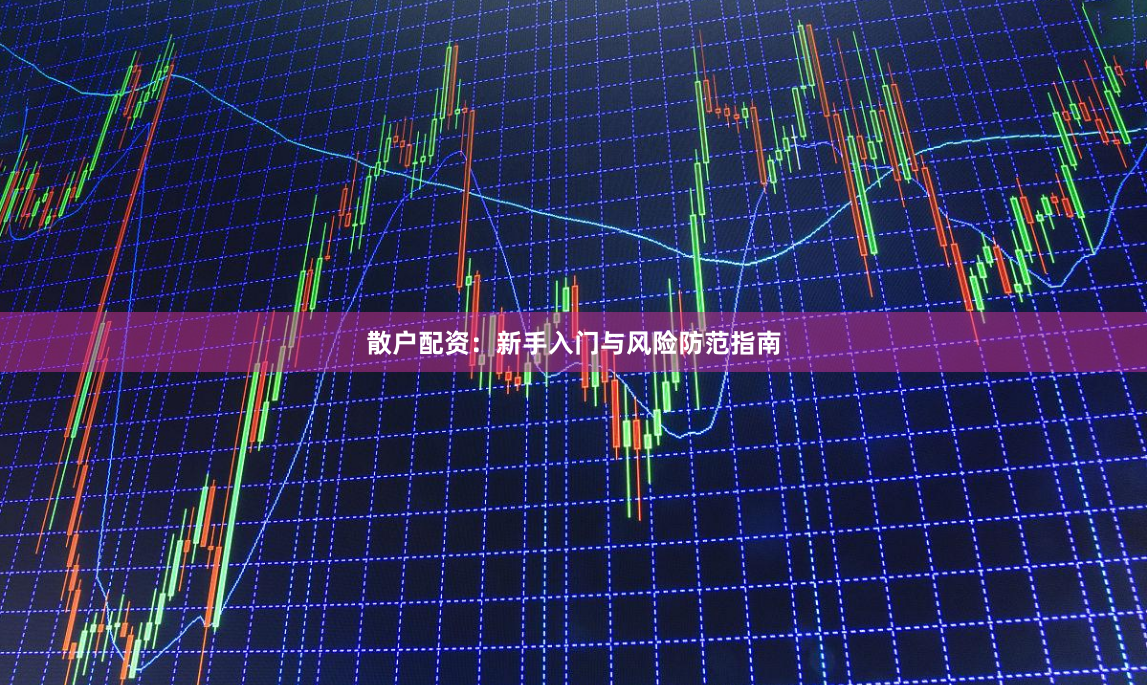 散户配资：新手入门与风险防范指南