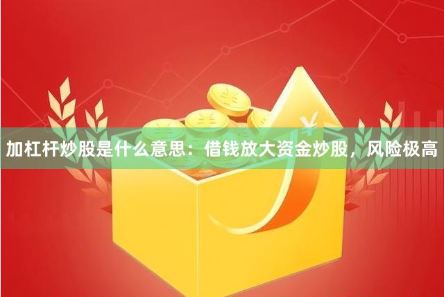 加杠杆炒股是什么意思：借钱放大资金炒股，风险极高