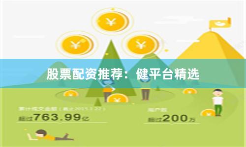 股票配资推荐：健平台精选