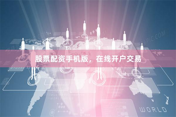 股票配资手机版，在线开户交易