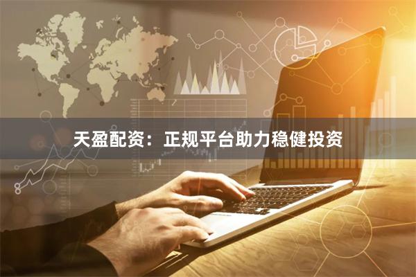 天盈配资：正规平台助力稳健投资