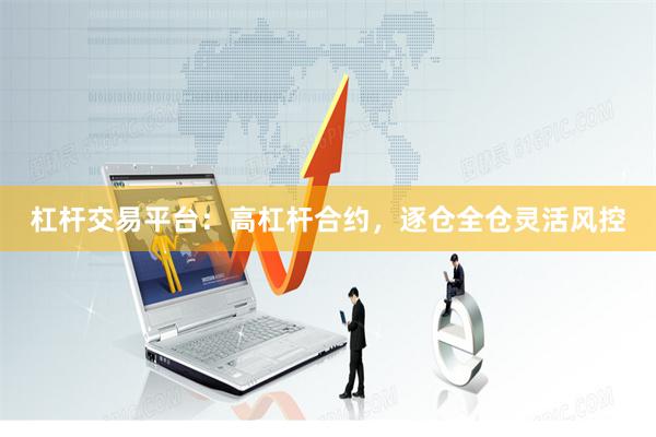 杠杆交易平台:高杠杆合约,逐仓全仓灵活风控