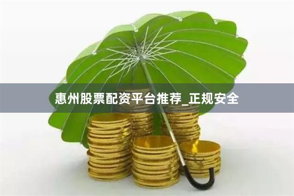 惠州股票配资平台推荐_正规安全