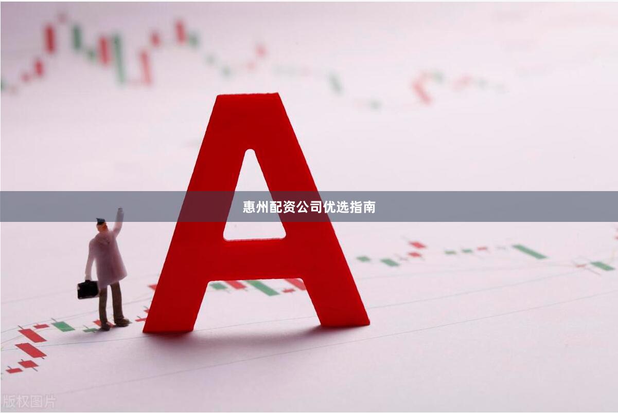 惠州配资公司优选指南