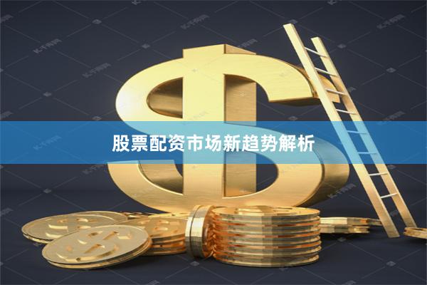 股票配资市场新趋势解析