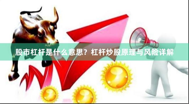股市杠杆是什么意思？杠杆炒股原理与风险详解