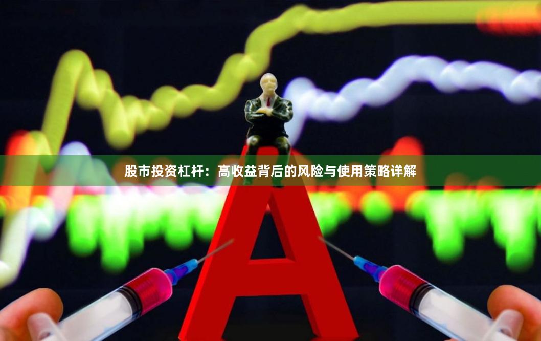 股市投资杠杆：高收益背后的风险与使用策略详解