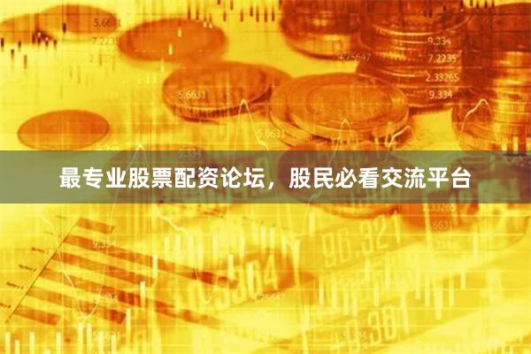 最专业股票配资论坛，股民必看交流平台
