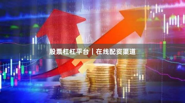 股票杠杠平台｜在线配资渠道
