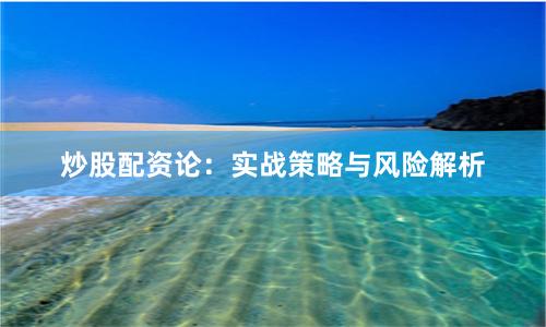炒股配资论：实战策略与风险解析